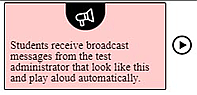 Broadcast message showing the text, 'Students receive broadcast messages from the test administrator that look like this and play aloud automatically' in a box and a play button